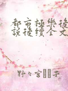 都市极乐后宫小说后续全文免费阅读