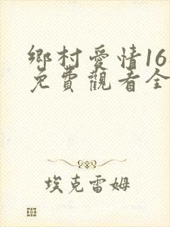 乡村爱情16部免费观看全集完整
