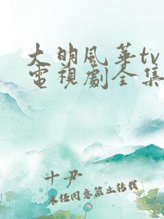 大明风华tv版电视剧全集免费观看