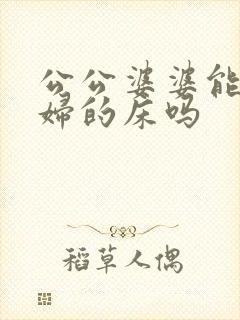 公公婆婆能睡媳妇的床吗