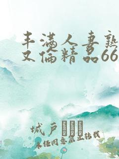 丰满人妻熟妇乱又伦精品668