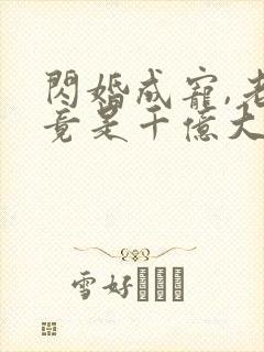 闪婚成宠,老公竟是千亿大佬免费阅读骄傲入