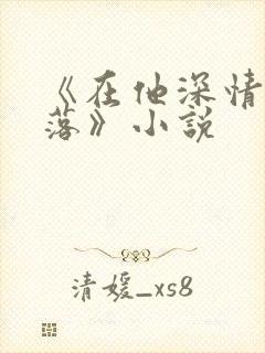 《在他深情中陨落》小说