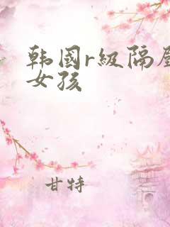 韩国r级隔壁的女孩