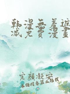 韩漫无羞遮无删减免费漫画大全