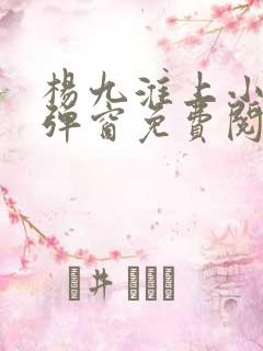杨九淮上小说无弹窗免费阅读