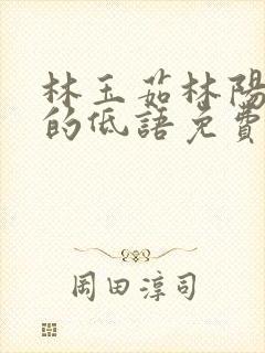 林玉茹林阳秀色的低语免费阅读