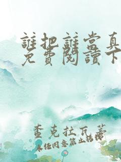 谁把谁当真漫画免费阅读下拉式