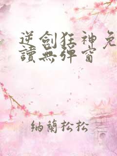 逆剑狂神免费阅读无弹窗