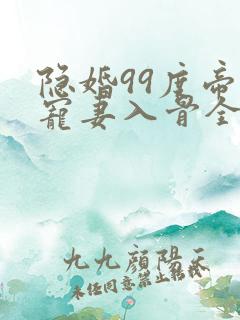 隐婚99度帝少宠妻入骨全文免费阅读