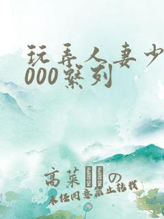 玩弄人妻少妇1000系列