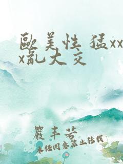 欧美性 猛xxx乱大交