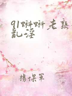 91蝌蚪老熟女乱淫