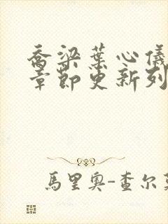 乔梁叶心仪最新章节更新列表