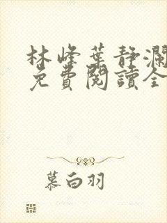 林峰叶静澜小说免费阅读全文无弹窗