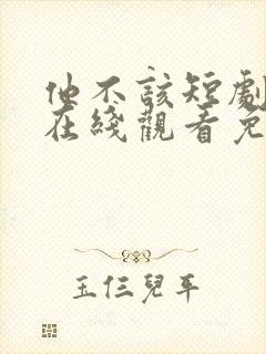 他不该短剧全集在线观看免费高清