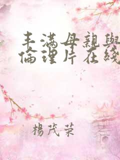 丰满母亲与子乱伦理片在线观看