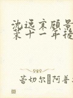 沈逸寒顾景川林茉十一年后短剧