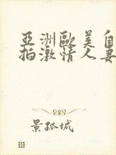 亚洲欧美自拍偷拍激情人妻