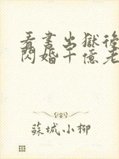 看书出狱后,我闪婚千亿老公全文阅读