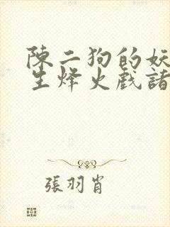 陈二狗的妖孽人生烽火戏诸侯全文免费