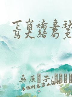 下岗娇妻秋芸续写大结局免费阅读