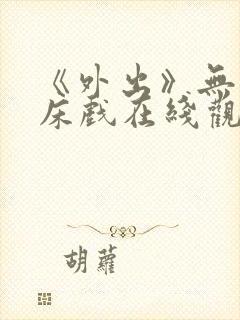 《外出》无删减床戏在线观看