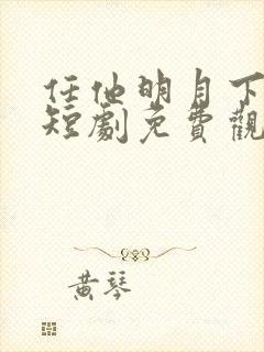 任他明月下高楼短剧免费观看全集
