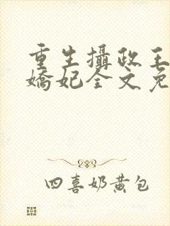重生摄政王的小娇妃全文免费阅读