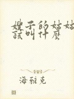 嫂子的姑姑我应该叫什么