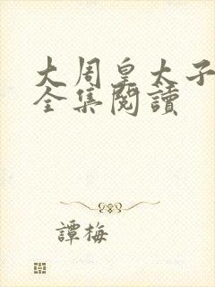 大周皇太子小说全集阅读