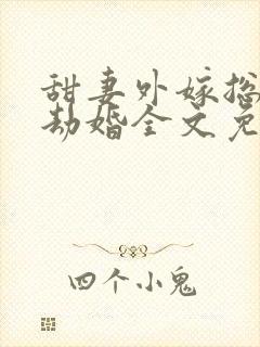 甜妻外嫁总裁要劫婚全文免费阅读
