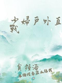 少妇户外直播野战