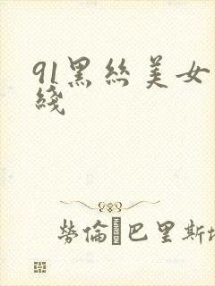 91黑丝美女在线