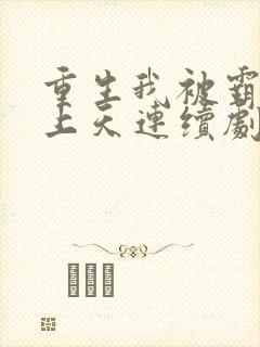 重生我被霸总宠上天连续剧短剧在线观看