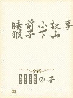 睡前小故事 小猴子下山