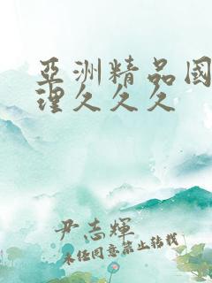 亚洲精品国产伦理久久久