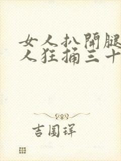 女人扒开腿让男人狂捅三十下