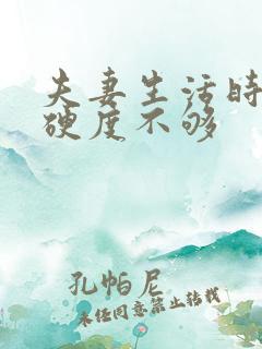 夫妻生活时间短硬度不够