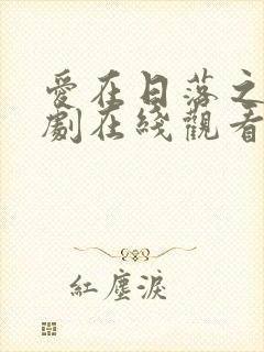 爱在日落之前网剧在线观看