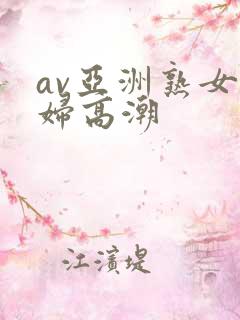 av亚洲熟女少妇高潮