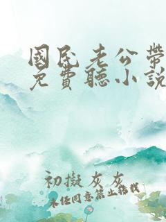 国民老公带回家免费听小说