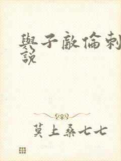 与子敌伦刺激小说