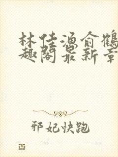 林佳渔俞鹤舟笔趣阁最新章节列表