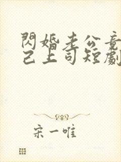 闪婚老公竟是自己上司短剧全集