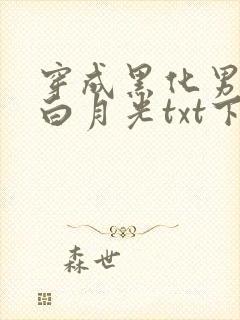穿成黑化男主的白月光txt下载
