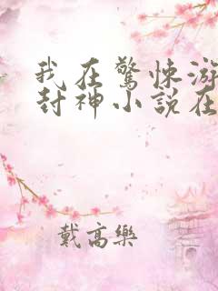 我在惊悚游戏里封神小说在哪