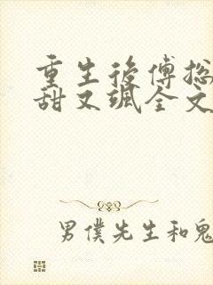 重生后傅总娇妻甜又飒全文txt下载