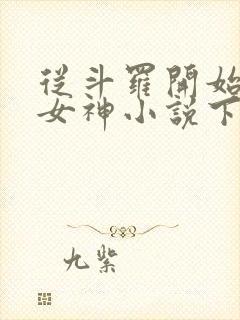 从斗罗开始俘获女神小说下载txt