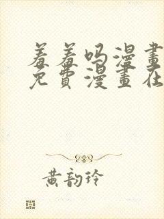 羞羞吗漫画页面免费漫画在线阅读入口